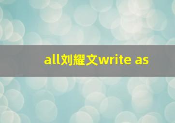 all刘耀文write as